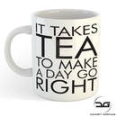 It Takes Tea To Make A Day Go Right Funny Novelty Coffee Mug/Cup